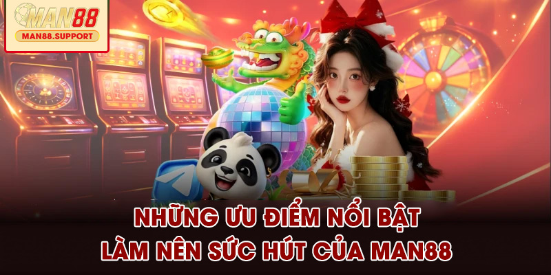 Những ưu điểm nổi bật làm nên sức hút của MAN88